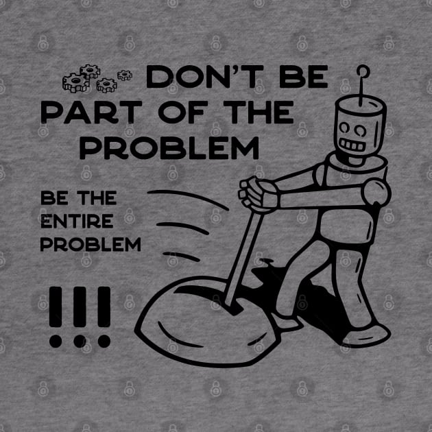 Don't Be Part of The Problem Be The Entire Problem - 1 by NeverDrewBefore